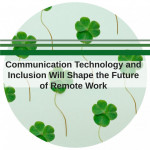Communication Technology and Inclusion Will Shape the Future of Remote Work